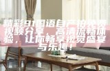 精彩91国语自产拍免费视频分享，高清流畅体验，让你畅享视觉盛宴与乐趣！