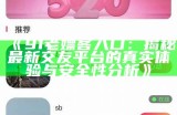 《91老嫖客入口：揭秘最新交友平台的真实体验与安全性分析》