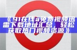 《91超频在线免费视频：畅享高清成人娱乐，安全无忧的观影体验》