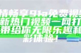 尽情畅享91a免费视频，最新热门视频一网打尽，带给你无限乐趣和精彩体验！