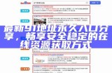最新91网站永久入口推荐及安全使用指南，助你畅享精彩内容！