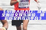 《91狼人社入口：探索全新社交娱乐体验，精彩纷呈的互动平台》