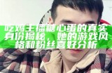 吃鸡主播糖心蛋的真实身份揭秘，她的游戏风格和粉丝喜好分析