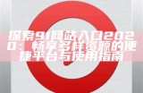 探索91网站入口2020：畅享多样资源的便捷平台与使用指南
