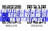 探索91视频精彩内容：便捷入口与多样化选择分享