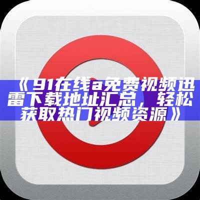《91超频在线免费视频：畅享高清成人娱乐，安全无忧的观影体验》