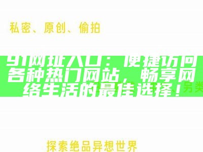 91网址入口：便捷访问各种热门网站，畅享网络生活的最佳选择！
