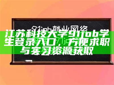 江苏科技大学91job学生登录入口，方便求职与实习资源获取