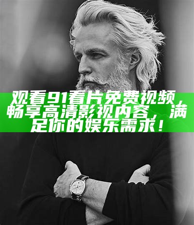 91影视最新官方入口地址，请访问了解更多精彩影视内容。