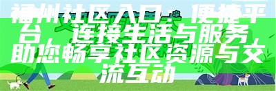 福州社区入口：便捷平台，连接生活与服务，助您畅享社区资源与交流互动