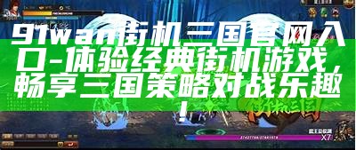 91wan街机三国官网入口 - 体验经典街机游戏，畅享三国策略对战乐趣！
