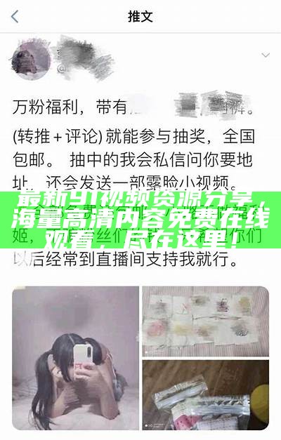 最新91视频资源分享，海量高清内容免费在线观看，尽在这里！